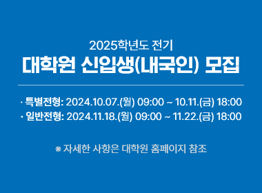 2025학년도 전기 대학원 신입생(내국인) 모집, 특별전형 : 2024.10.07.(월) 09:00 ~ 10.11.(금) 18:00, 일반전형 : 2024.11.18.(월) 09:00 ~ 11.22.(금) 18:00, 자세한 사항은 대학원 홈페이지 참조